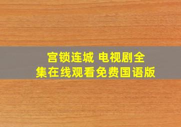 宫锁连城 电视剧全集在线观看免费国语版